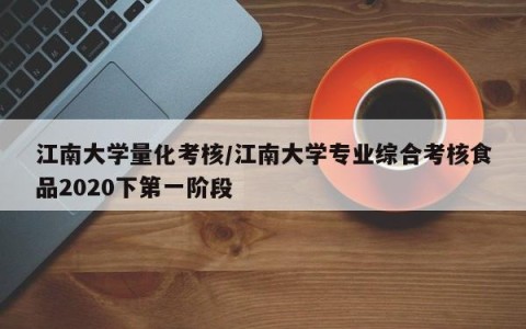 江南大学量化考核/江南大学专业综合考核食品2020下第一阶段